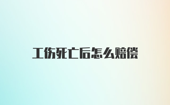 工伤死亡后怎么赔偿