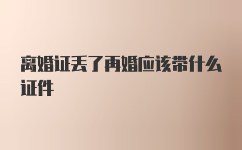 离婚证丢了再婚应该带什么证件