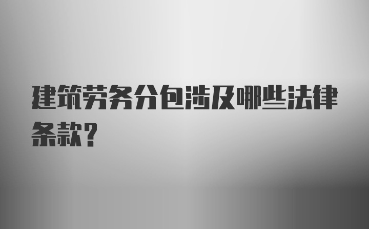 建筑劳务分包涉及哪些法律条款？