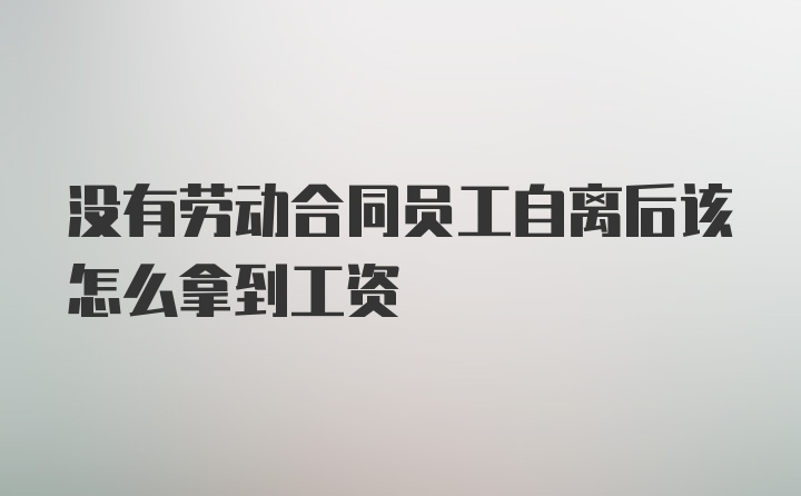 没有劳动合同员工自离后该怎么拿到工资