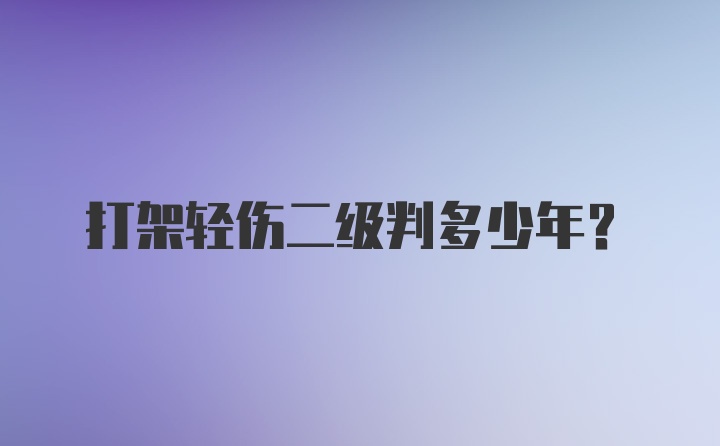 打架轻伤二级判多少年？