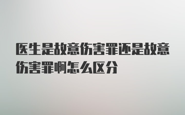 医生是故意伤害罪还是故意伤害罪啊怎么区分