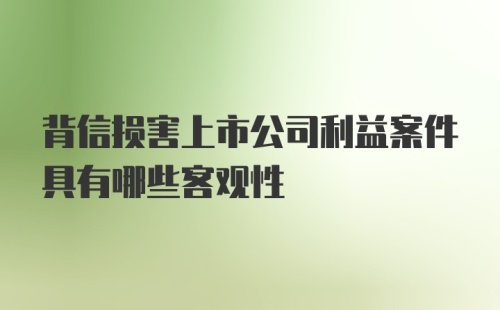 背信损害上市公司利益案件具有哪些客观性