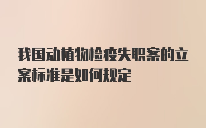 我国动植物检疫失职案的立案标准是如何规定