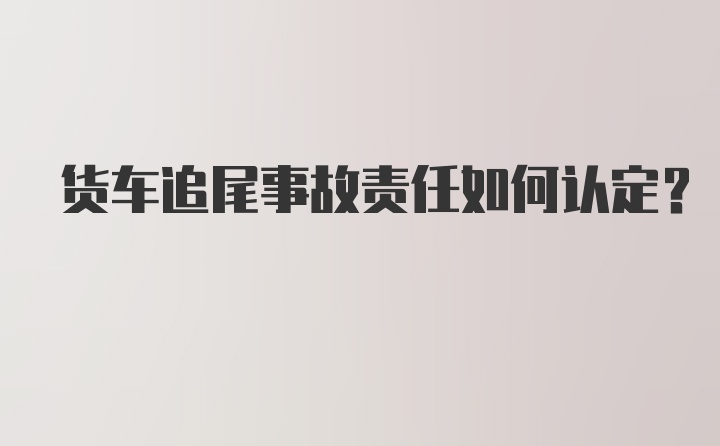 货车追尾事故责任如何认定？