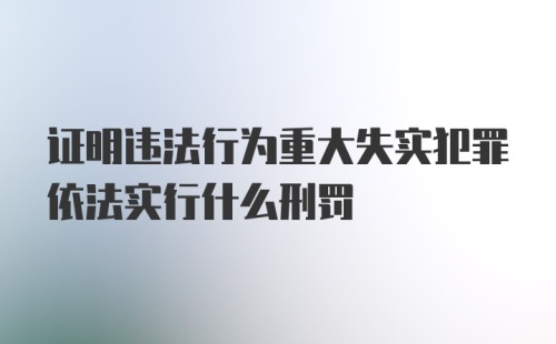 证明违法行为重大失实犯罪依法实行什么刑罚