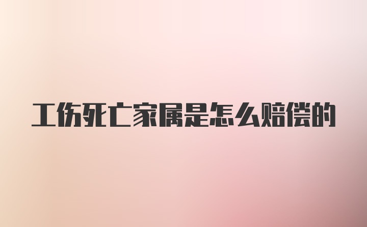 工伤死亡家属是怎么赔偿的