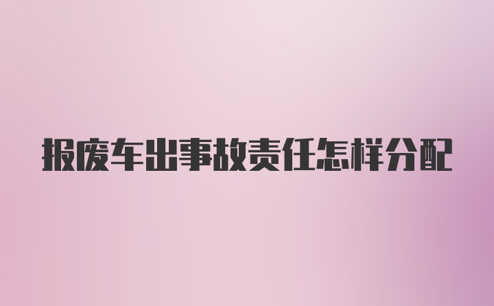 报废车出事故责任怎样分配