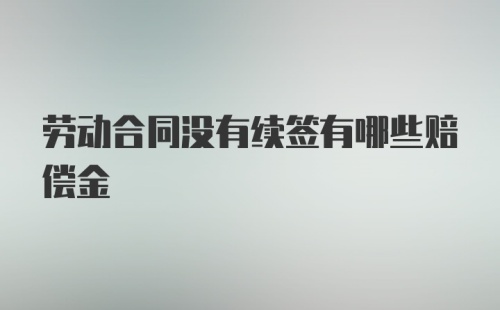 劳动合同没有续签有哪些赔偿金