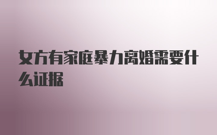 女方有家庭暴力离婚需要什么证据