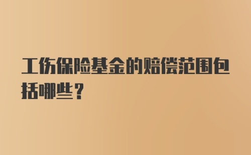 工伤保险基金的赔偿范围包括哪些？