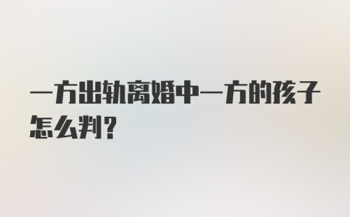 一方出轨离婚中一方的孩子怎么判？