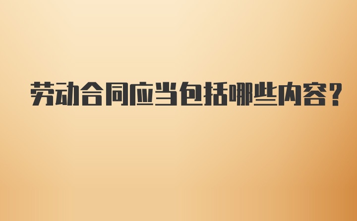 劳动合同应当包括哪些内容？