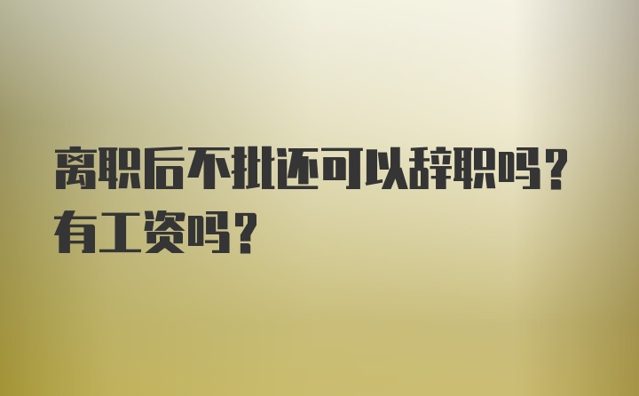 离职后不批还可以辞职吗？有工资吗？