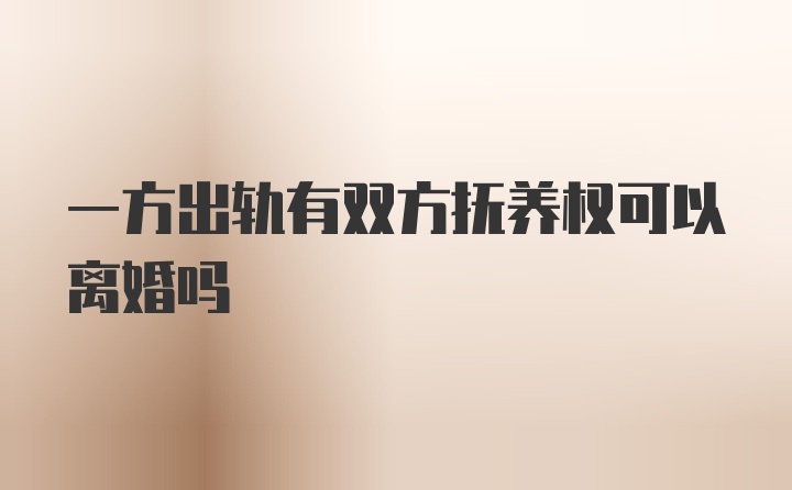 一方出轨有双方抚养权可以离婚吗