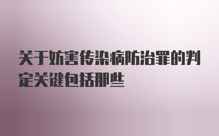 关于妨害传染病防治罪的判定关键包括那些