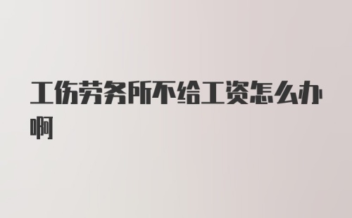 工伤劳务所不给工资怎么办啊