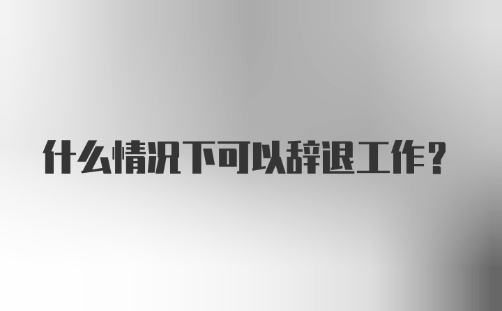 什么情况下可以辞退工作？