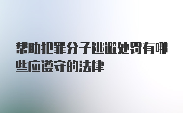 帮助犯罪分子逃避处罚有哪些应遵守的法律