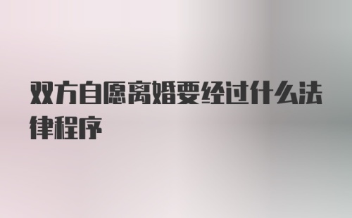 双方自愿离婚要经过什么法律程序