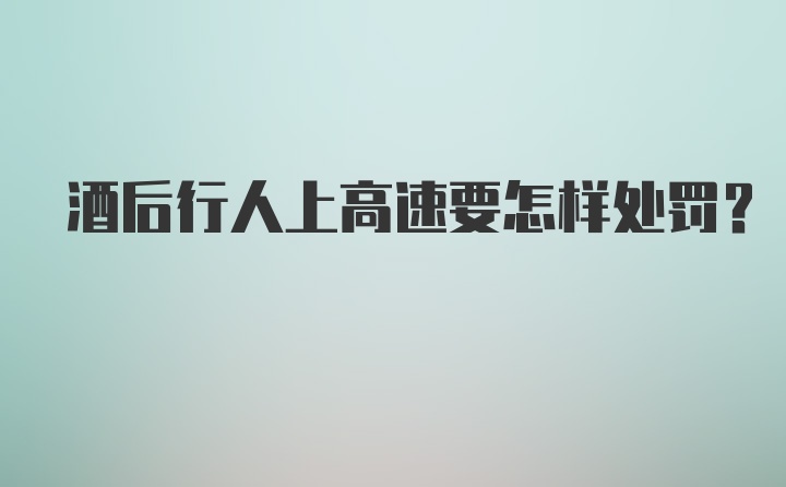 酒后行人上高速要怎样处罚？