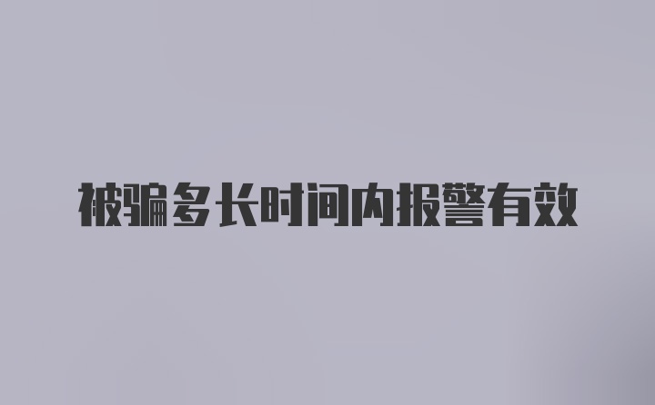 被骗多长时间内报警有效