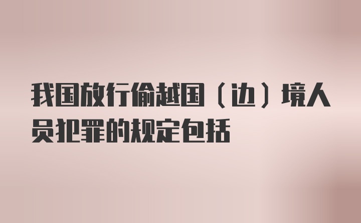 我国放行偷越国（边）境人员犯罪的规定包括