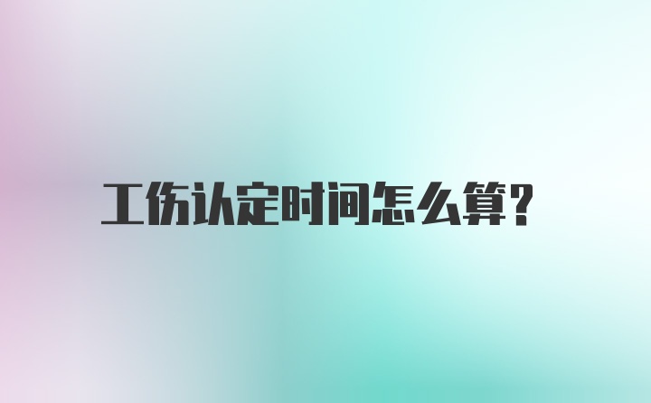 工伤认定时间怎么算？