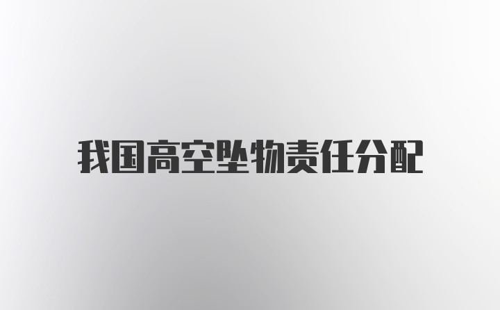 我国高空坠物责任分配