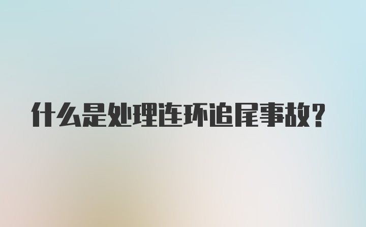 什么是处理连环追尾事故？