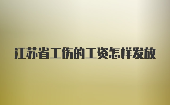 江苏省工伤的工资怎样发放