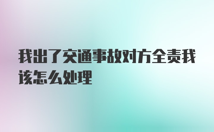 我出了交通事故对方全责我该怎么处理