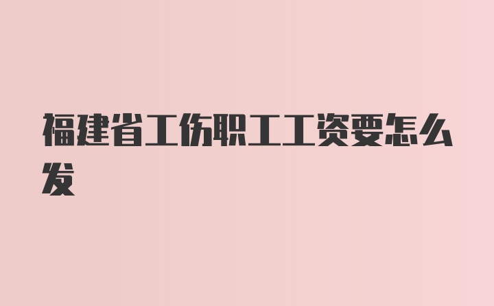 福建省工伤职工工资要怎么发