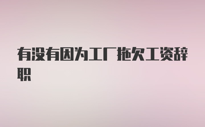 有没有因为工厂拖欠工资辞职