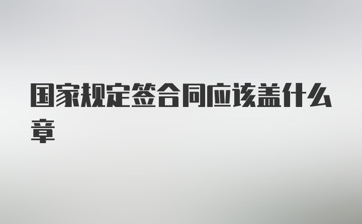 国家规定签合同应该盖什么章