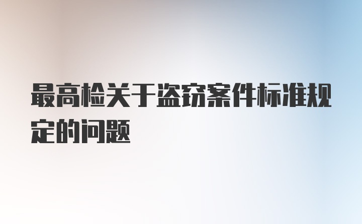 最高检关于盗窃案件标准规定的问题