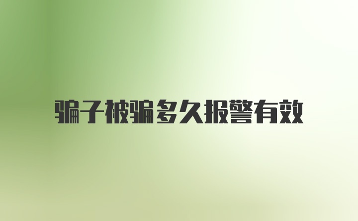 骗子被骗多久报警有效