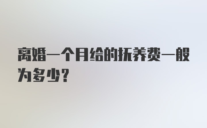 离婚一个月给的抚养费一般为多少？