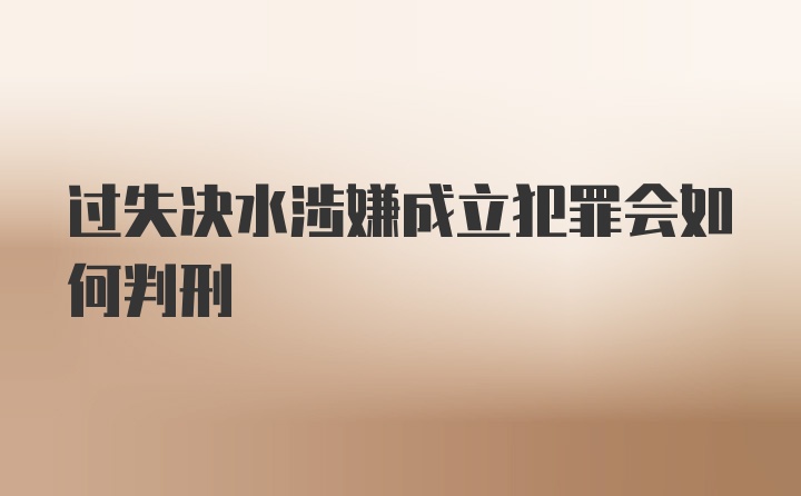 过失决水涉嫌成立犯罪会如何判刑