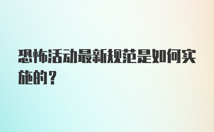 恐怖活动最新规范是如何实施的？