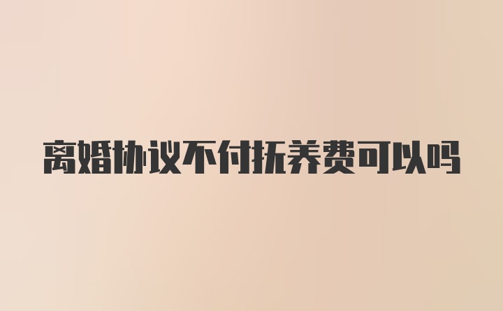 离婚协议不付抚养费可以吗