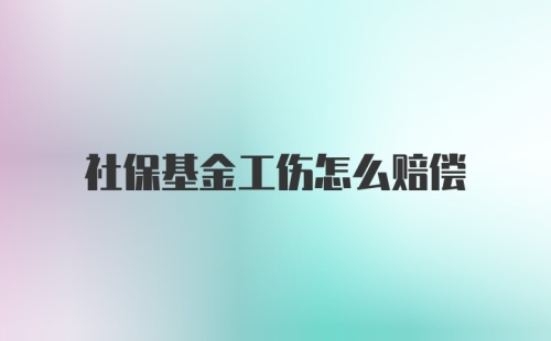 社保基金工伤怎么赔偿