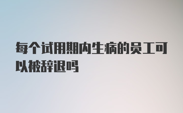 每个试用期内生病的员工可以被辞退吗