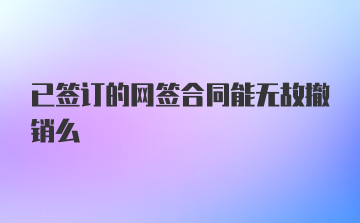 已签订的网签合同能无故撤销么