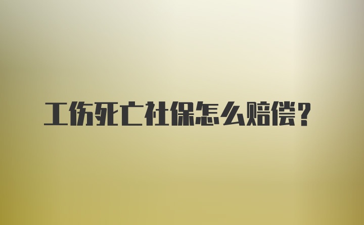 工伤死亡社保怎么赔偿？