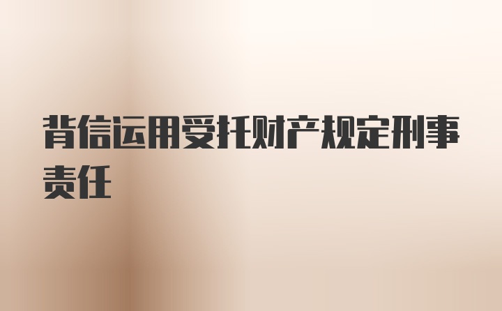 背信运用受托财产规定刑事责任