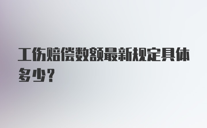 工伤赔偿数额最新规定具体多少？