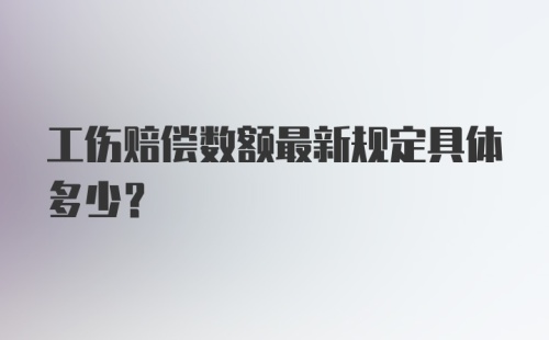 工伤赔偿数额最新规定具体多少？