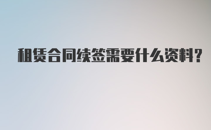 租赁合同续签需要什么资料？