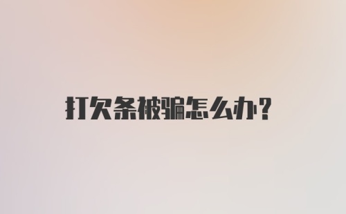 打欠条被骗怎么办？